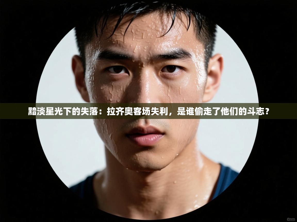 黯淡星光下的失落：拉齐奥客场失利，是谁偷走了他们的斗志？  第1张