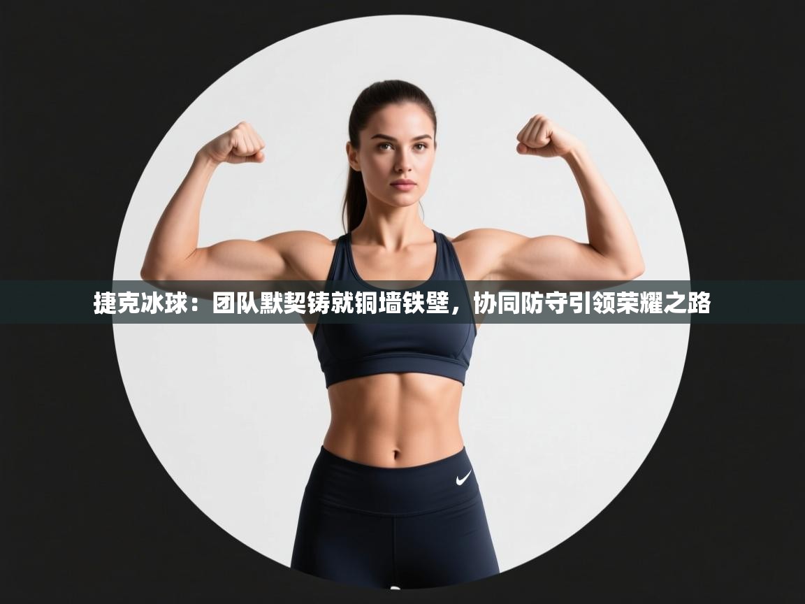 捷克冰球：团队默契铸就铜墙铁壁，协同防守引领荣耀之路  第2张